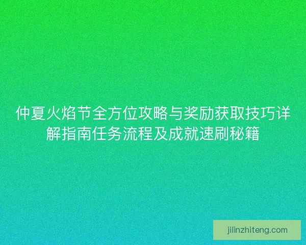 仲夏火焰节全方位攻略与奖励获取技巧详解指南任务流程及成就速刷秘籍