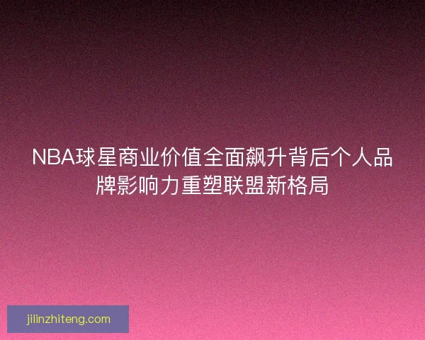 NBA球星商业价值全面飙升背后个人品牌影响力重塑联盟新格局